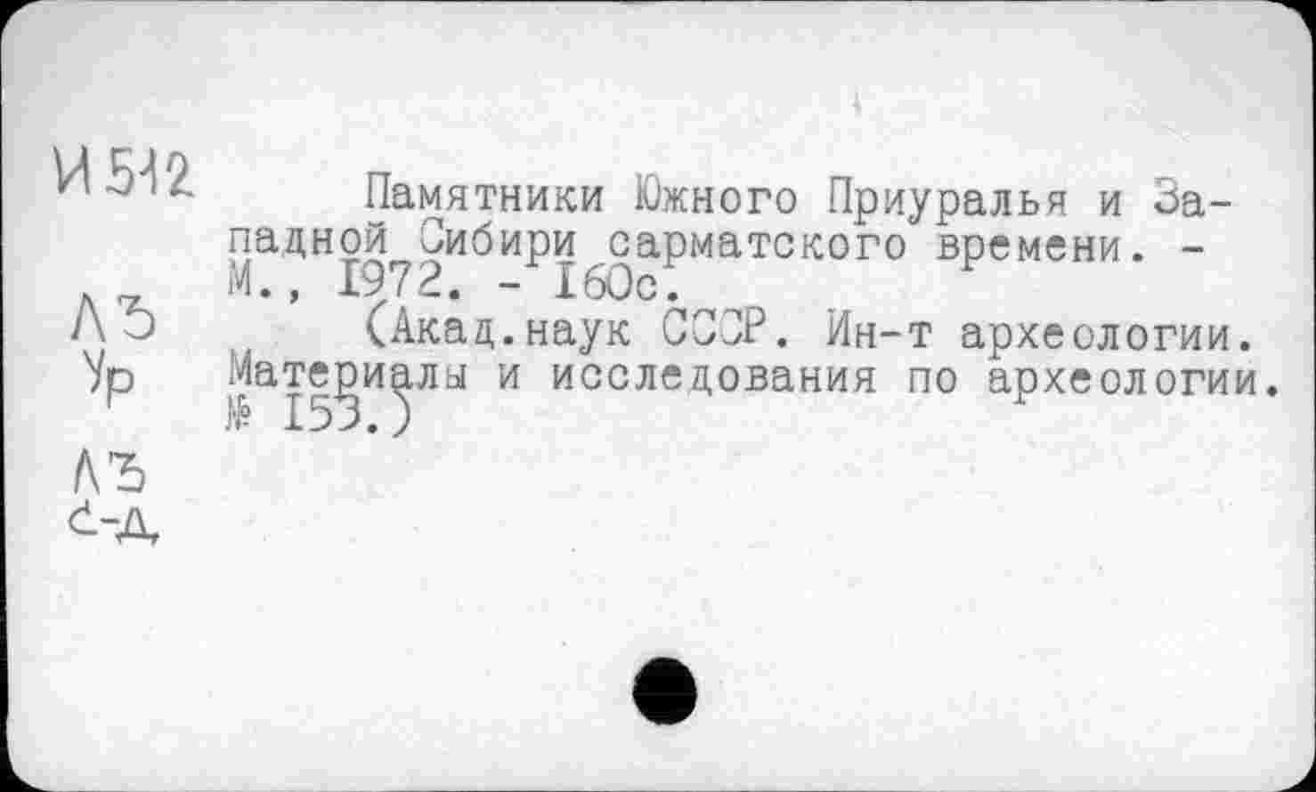 ﻿ж
ЛЂ

Памятники Южного Приуралья и Западной? Сибири ^сарматского времени. -
(Акад.наук СССР. Ин-т археологии, мате^и^лы и исследования по археологии.
лъ d-д